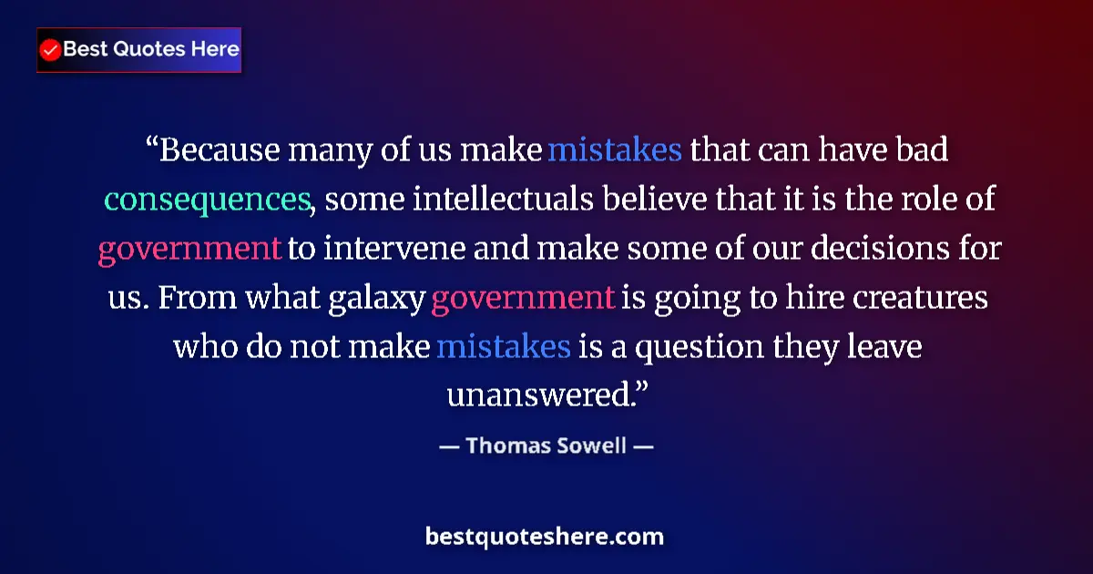 Quote by Thomas Sowell: Because many of us make mistakes that can have bad consequences, some intellectuals believe that it ...