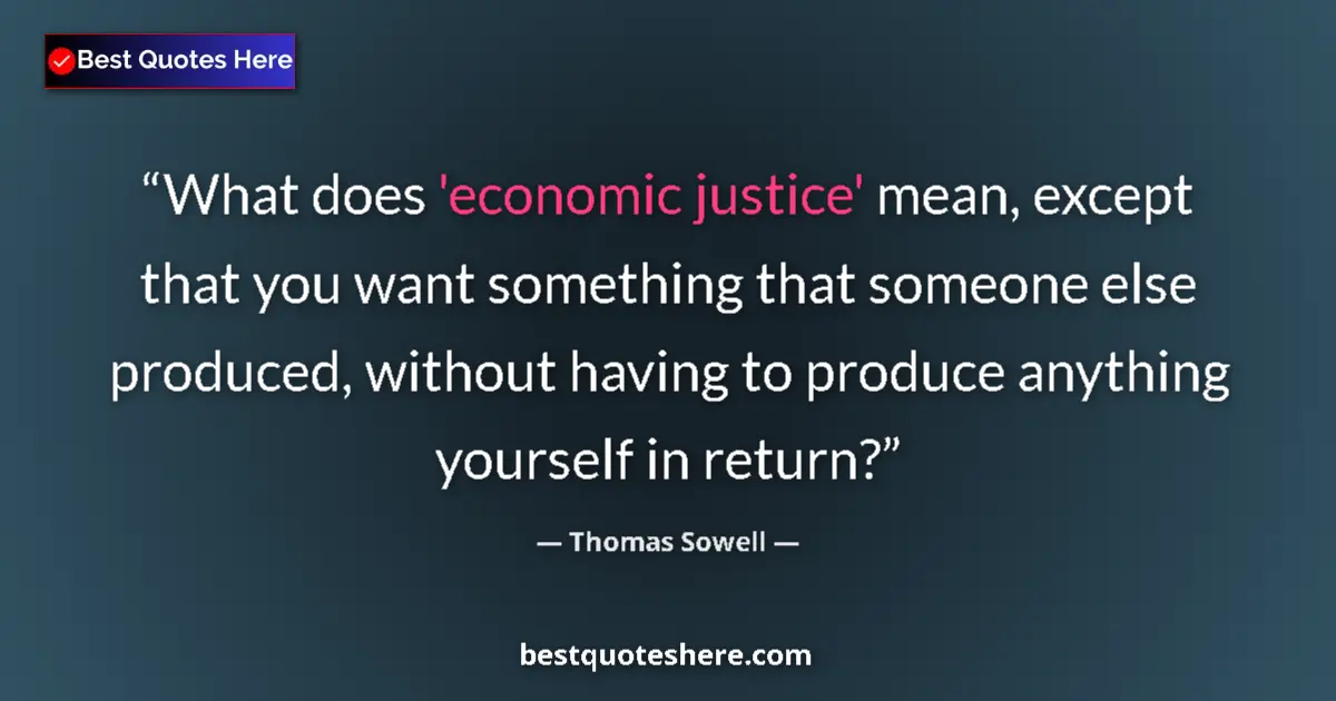 Quote by Thomas Sowell: What does 'economic justice' mean, except that you want something that someone else produced, withou...