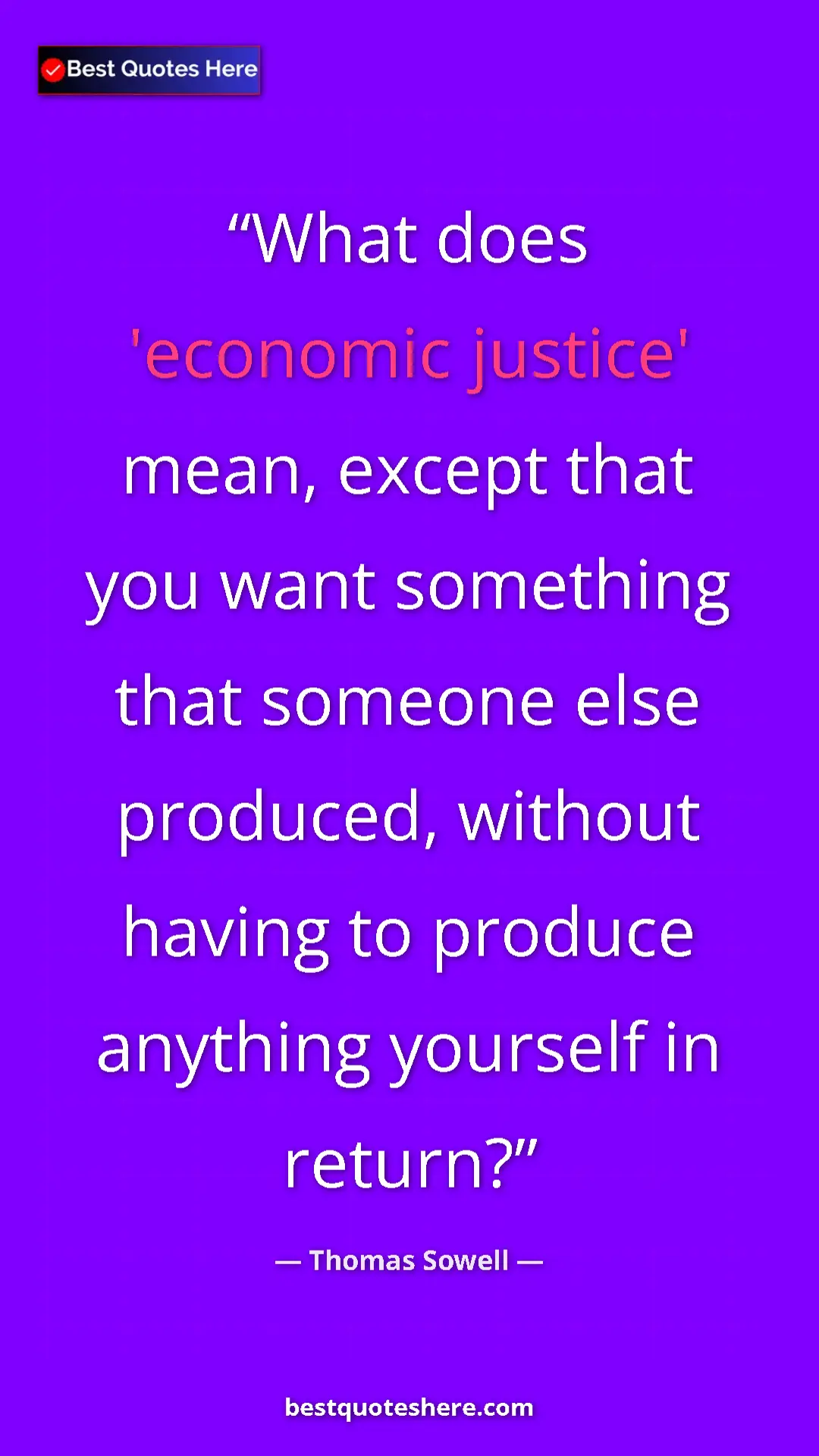 Thomas Sowell Quote Card: "What does 'economic justice' mean, except that you want..." Pinterest quote poster by Thomas Sowell: "What does 'economic justice' mean, except that you want..."
