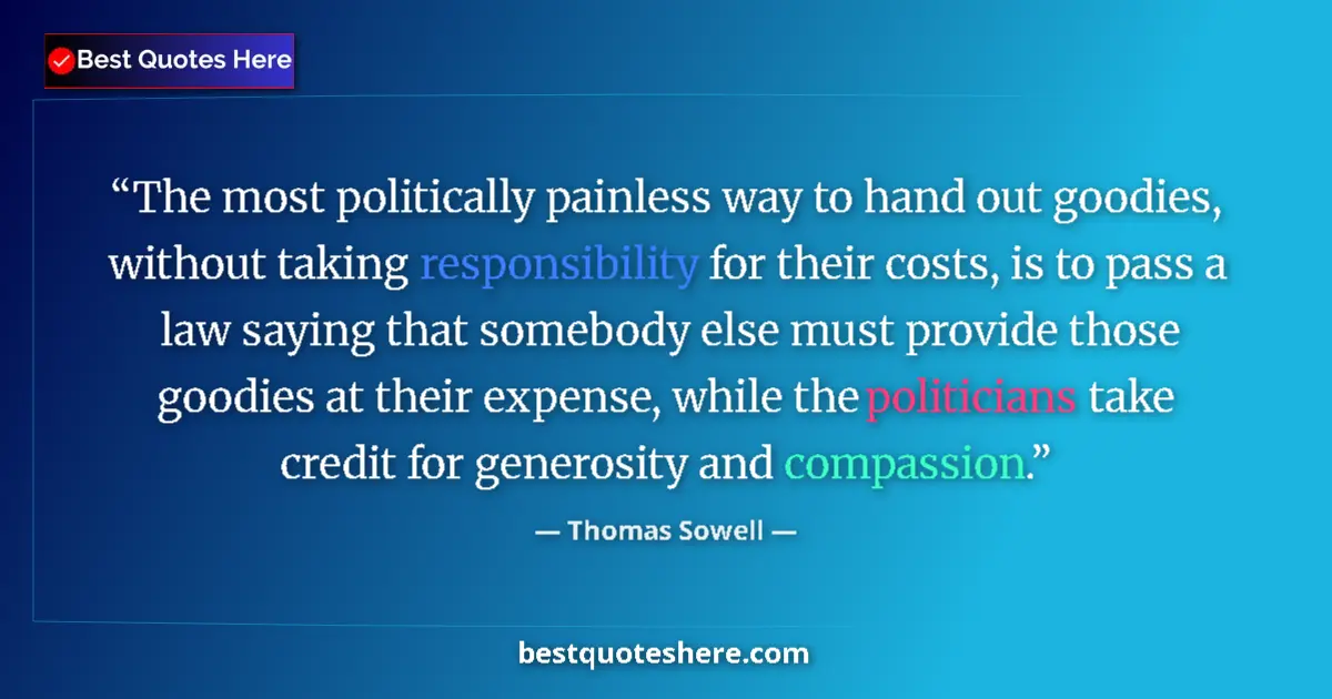 Quote by Thomas Sowell: The most politically painless way to hand out goodies, without taking responsibility for their costs...