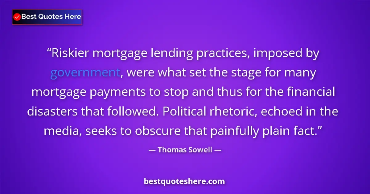 Quote by Thomas Sowell: Riskier mortgage lending practices, imposed by government, were what set the stage for many mortgage...