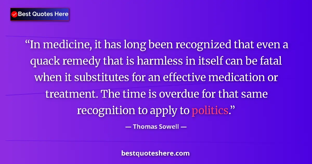 Quote by Thomas Sowell: In medicine, it has long been recognized that even a quack remedy that is harmless in itself can be ...