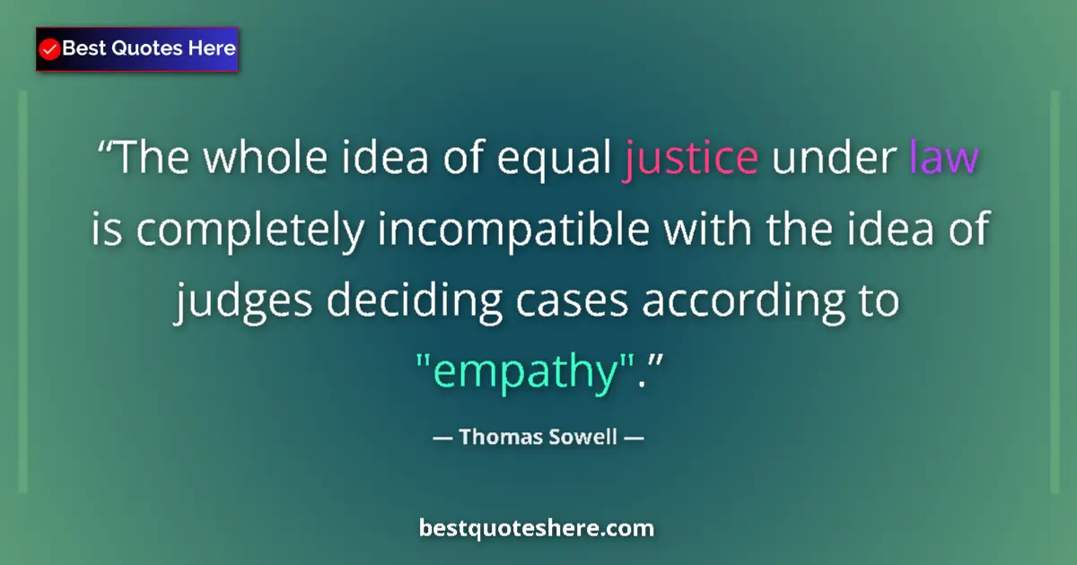 Quote by Thomas Sowell: The whole idea of equal justice under law is completely incompatible with the idea of judges decidin...