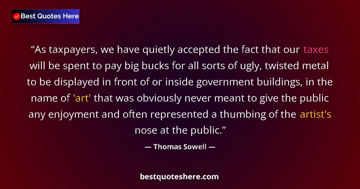 Quote by Thomas Sowell: As taxpayers, we have quietly accepted the fact that our taxes will be spent to pay big bucks for al...