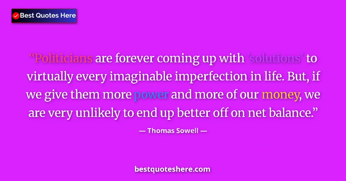 Quote by Thomas Sowell: Politicians are forever coming up with 'solutions' to virtually every imaginable imperfection in lif...
