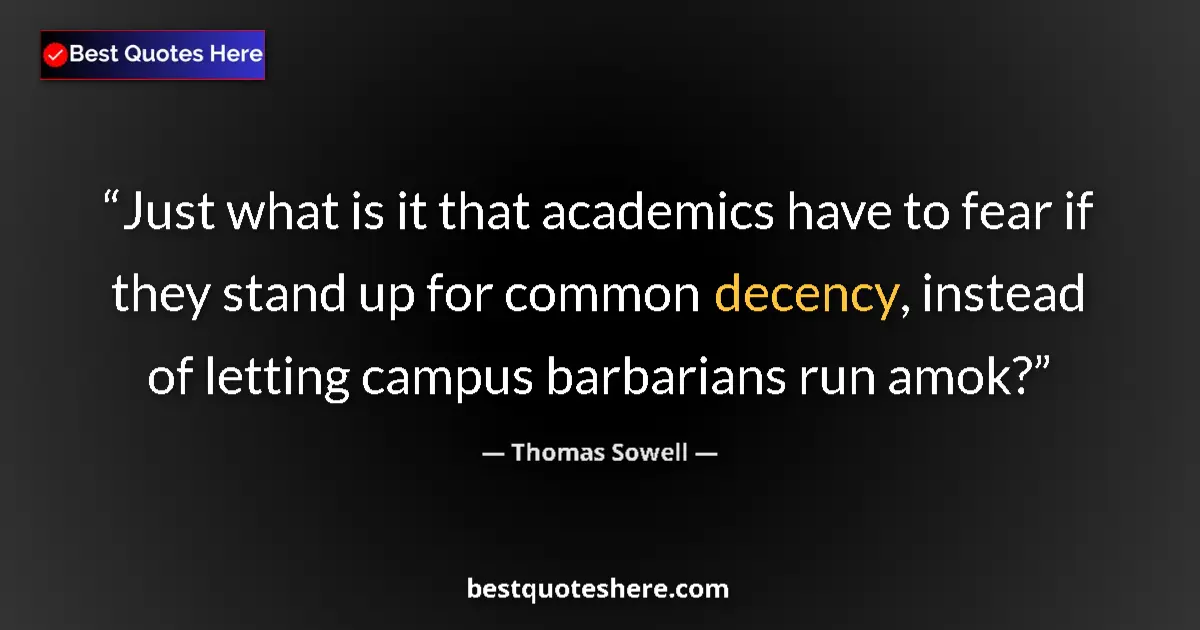 Quote by Thomas Sowell: Just what is it that academics have to fear if they stand up for common decency, instead of letting ...
