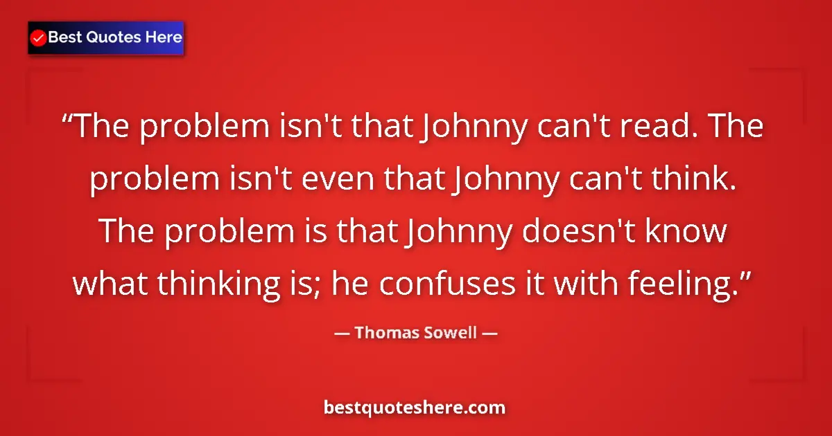 Quote by Thomas Sowell: The problem isn't that Johnny can't read. The problem isn't even that Johnny can't think. The proble...