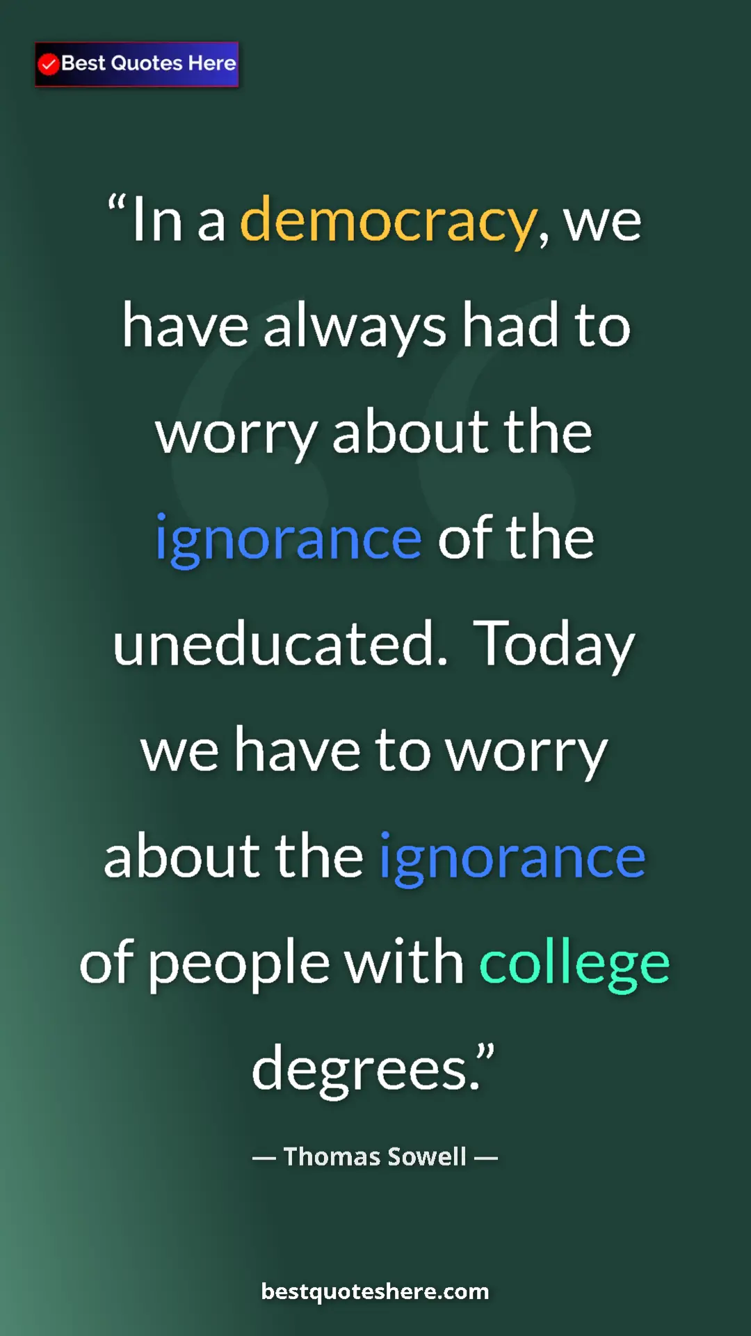 Thomas Sowell Quote Card: "In a democracy, we have always had to worry about the ignora" Pinterest quote poster by Thomas Sowell: "In a democracy, we have always had to worry about the ignora"