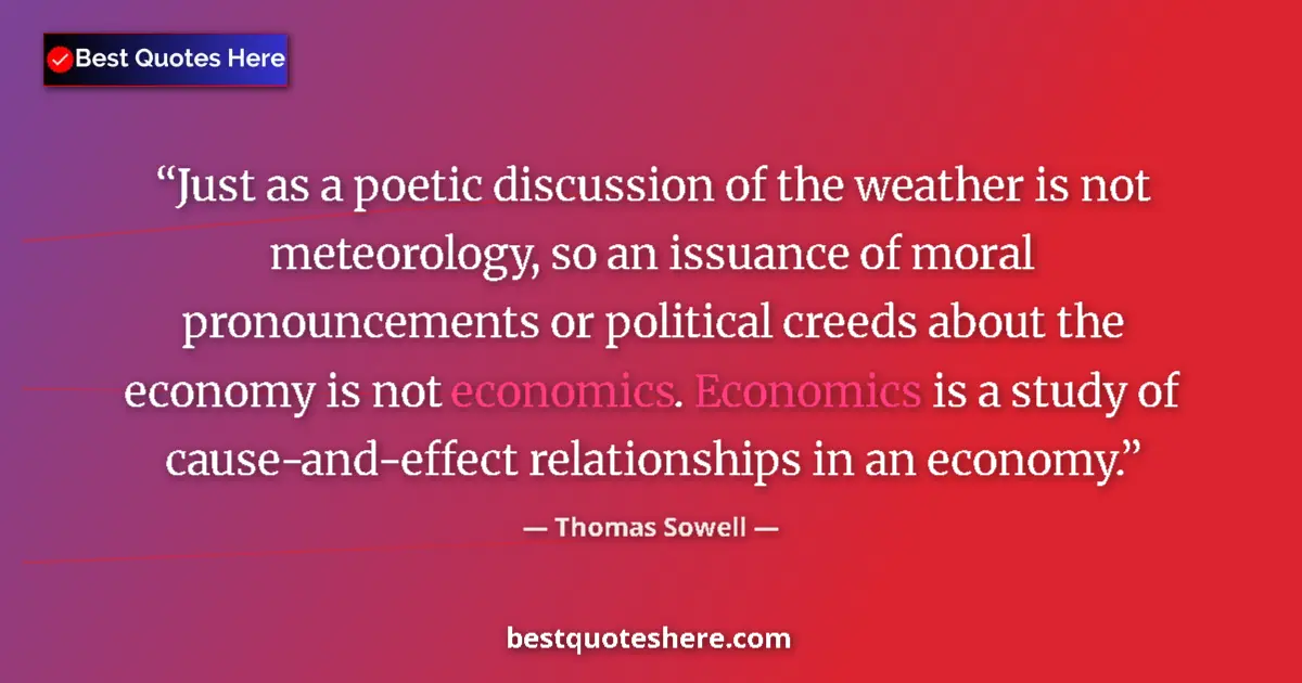 Quote by Thomas Sowell: Just as a poetic discussion of the weather is not meteorology, so an issuance of moral pronouncement...