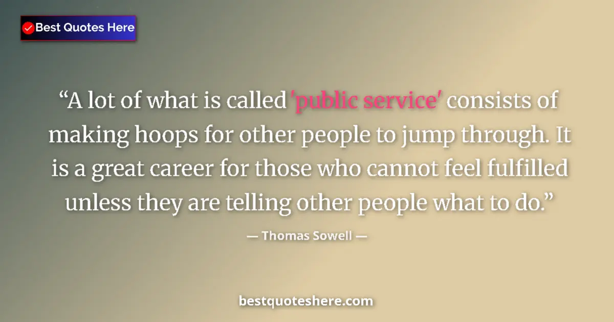 Quote by Thomas Sowell: A lot of what is called 'public service' consists of making hoops for other people to jump through. ...