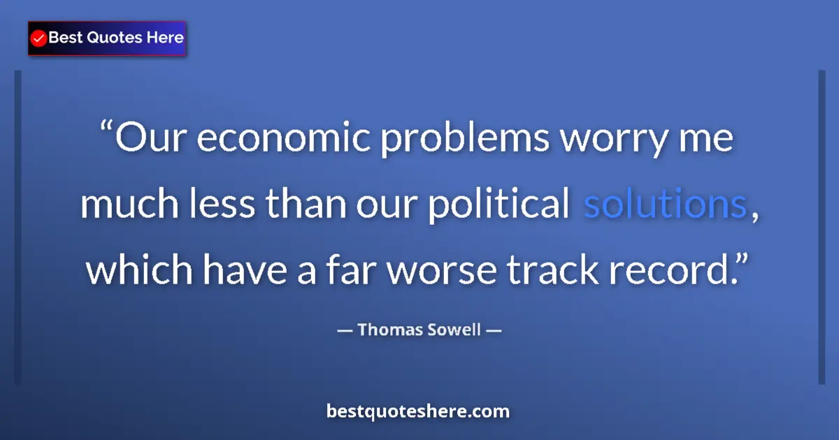 Image for the quote by Thomas Sowell: Our economic problems worry me much less than our political solutions, which have a far worse track ...