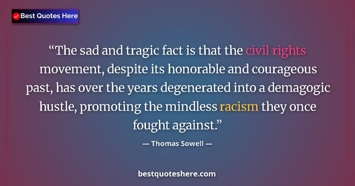Quote by Thomas Sowell: The sad and tragic fact is that the civil rights movement, despite its honorable and courageous past...