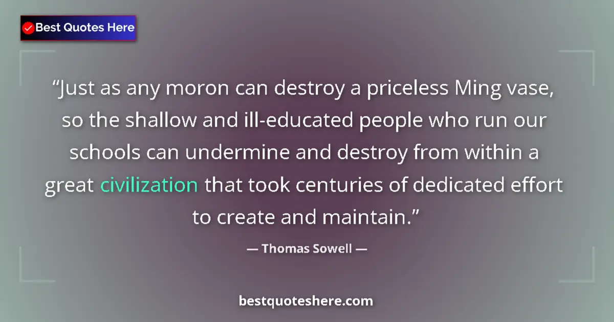 Quote by Thomas Sowell: Just as any moron can destroy a priceless Ming vase, so the shallow and ill-educated people who run ...