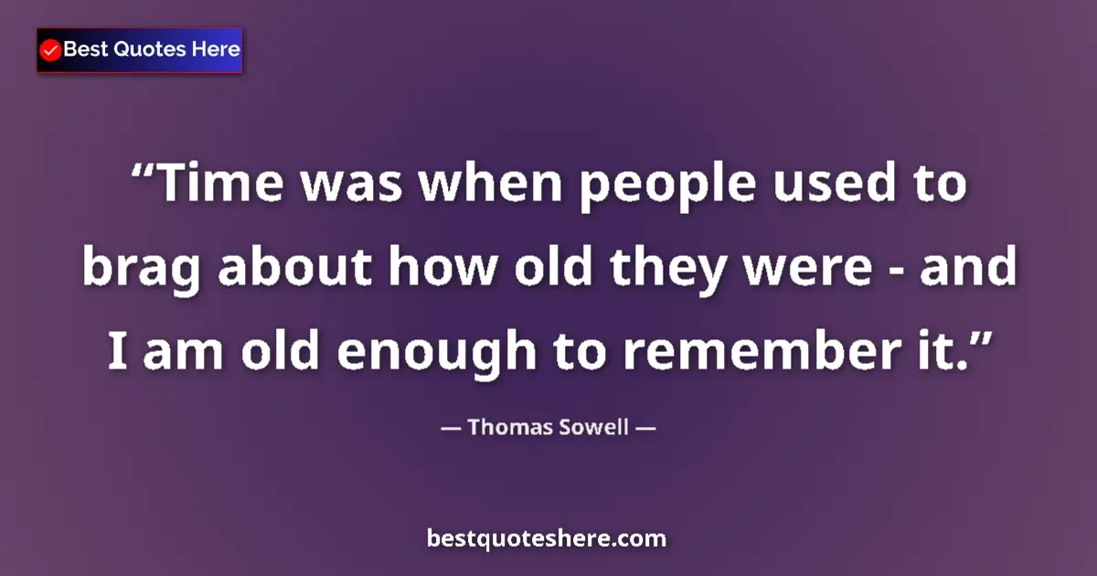 Quote by Thomas Sowell: Time was when people used to brag about how old they were - and I am old enough to remember it....