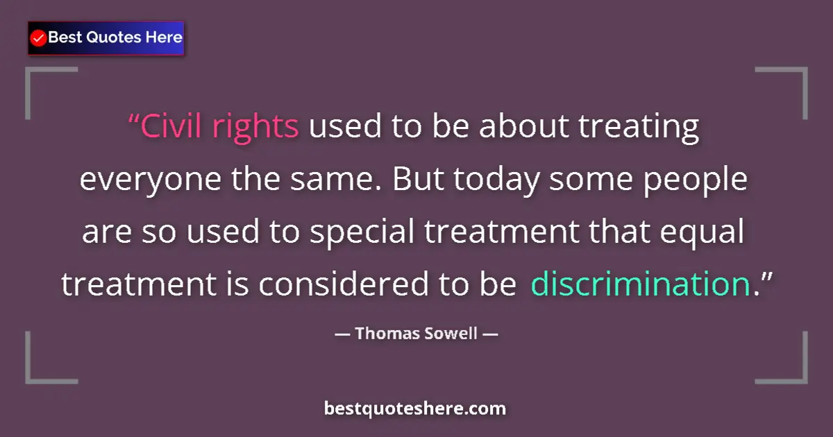 Quote by Thomas Sowell: Civil rights used to be about treating everyone the same. But today some people are so used to speci...