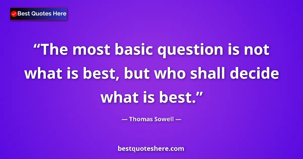Quote by Thomas Sowell: The most basic question is not what is best, but who shall decide what is best....