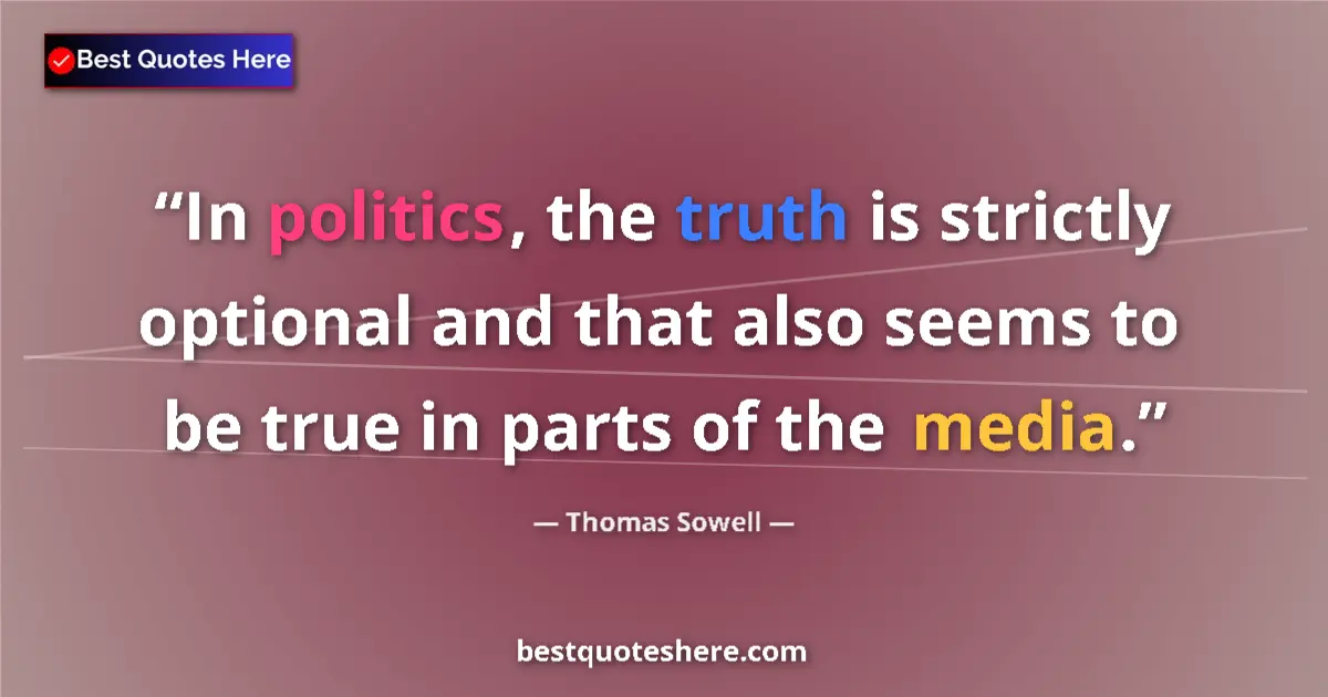 Quote by Thomas Sowell: In politics, the truth is strictly optional and that also seems to be true in parts of the media....