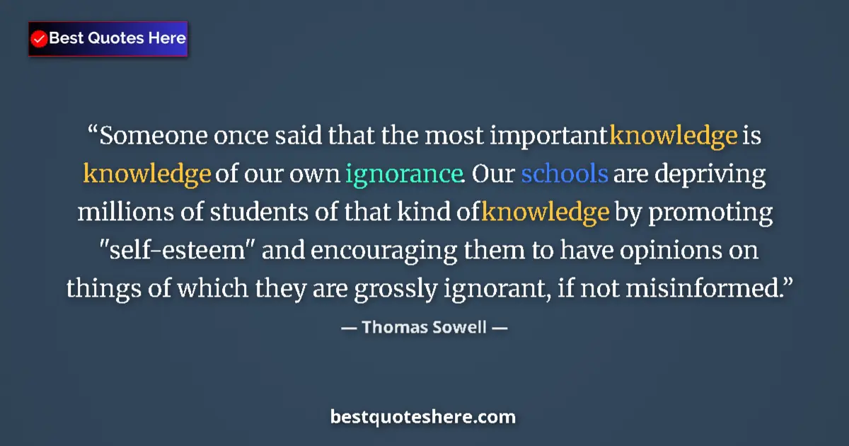 Quote by Thomas Sowell: Someone once said that the most important knowledge is knowledge of our own ignorance. Our schools a...