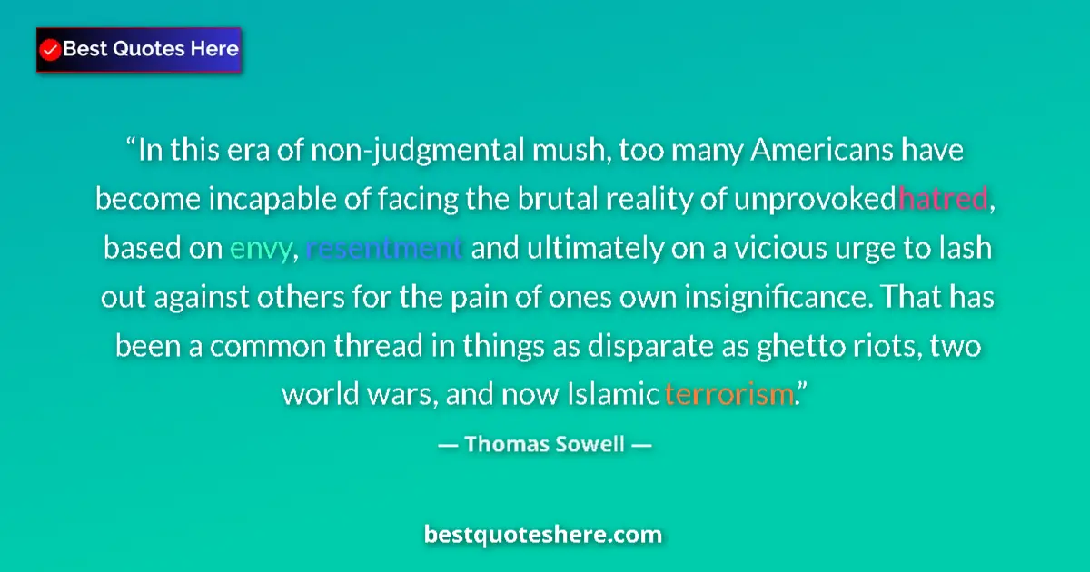 Quote by Thomas Sowell: In this era of non-judgmental mush, too many Americans have become incapable of facing the brutal re...