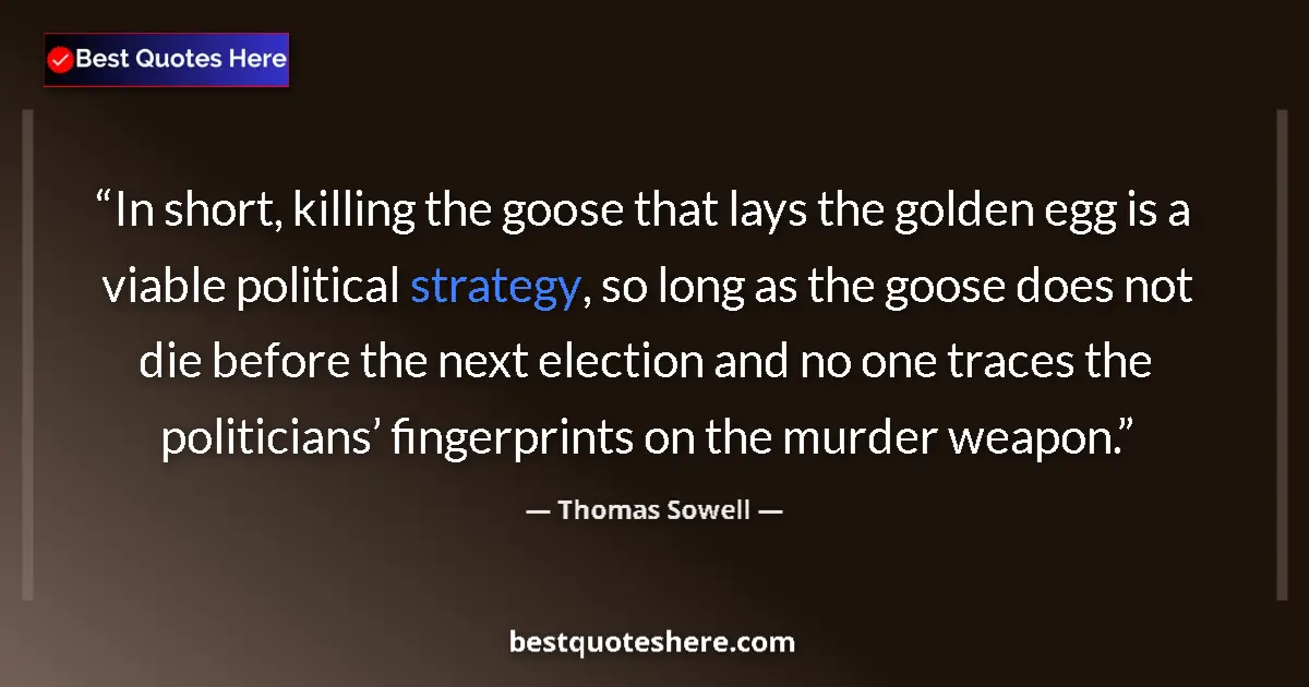 Image for the quote by Thomas Sowell: In short, killing the goose that lays the golden egg is a viable political strategy, so long as the ...