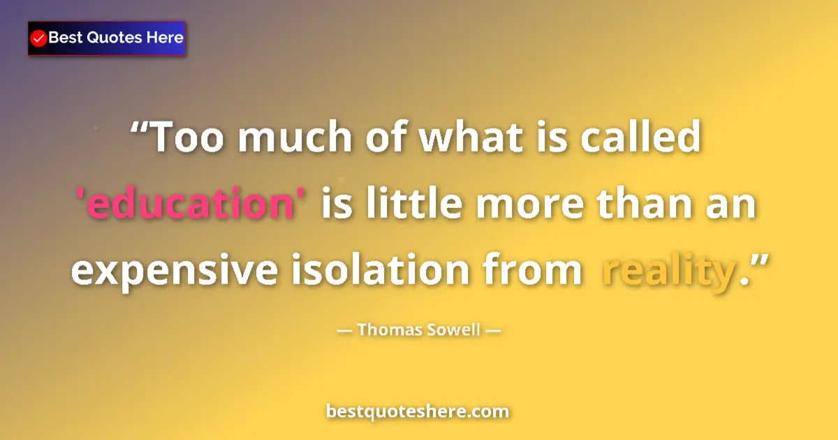 Image for the quote by Thomas Sowell: Too much of what is called 'education' is little more than an expensive isolation from reality....