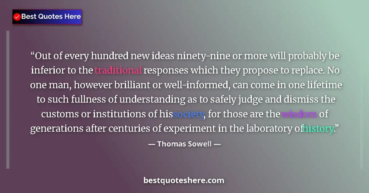 Quote by Thomas Sowell: Out of every hundred new ideas ninety-nine or more will probably be inferior to the traditional resp...