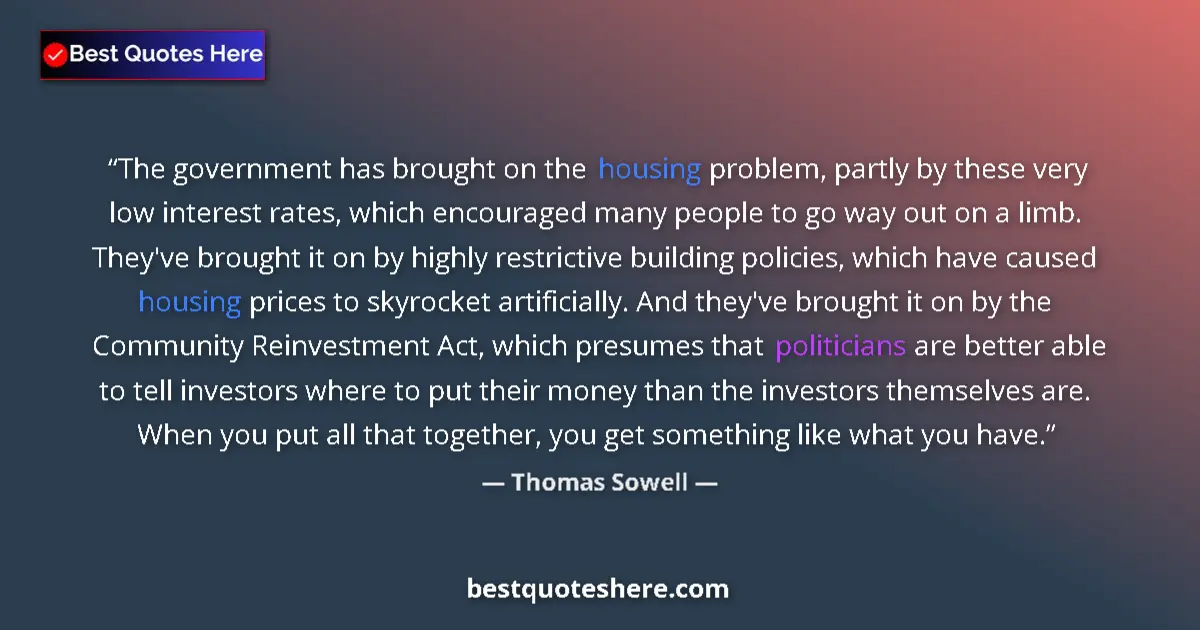 Quote by Thomas Sowell: The government has brought on the housing problem, partly by these very low interest rates, which en...