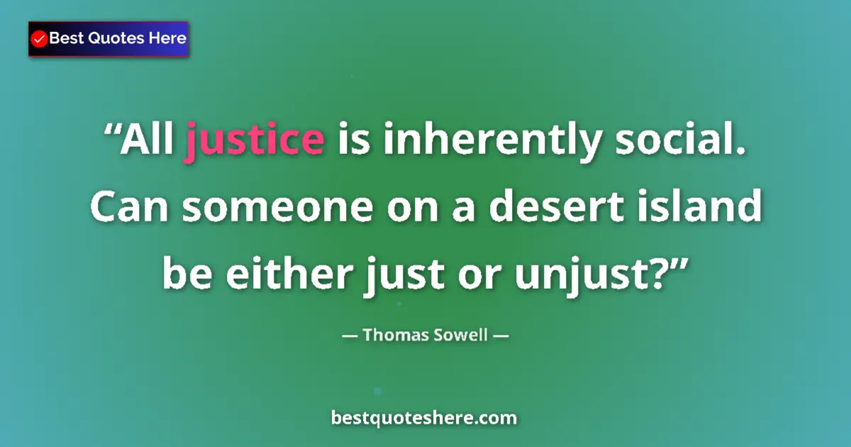 Quote by Thomas Sowell: All justice is inherently social. Can someone on a desert island be either just or unjust?...
