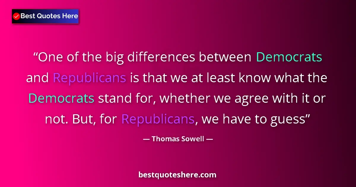 Quote by Thomas Sowell: One of the big differences between Democrats and Republicans is that we at least know what the Democ...