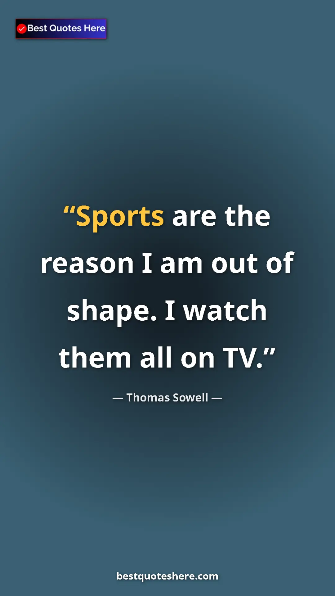 Thomas Sowell Quote Card: "Sports are the reason I am out of shape. I watch them all on" Pinterest quote poster by Thomas Sowell: "Sports are the reason I am out of shape. I watch them all on"