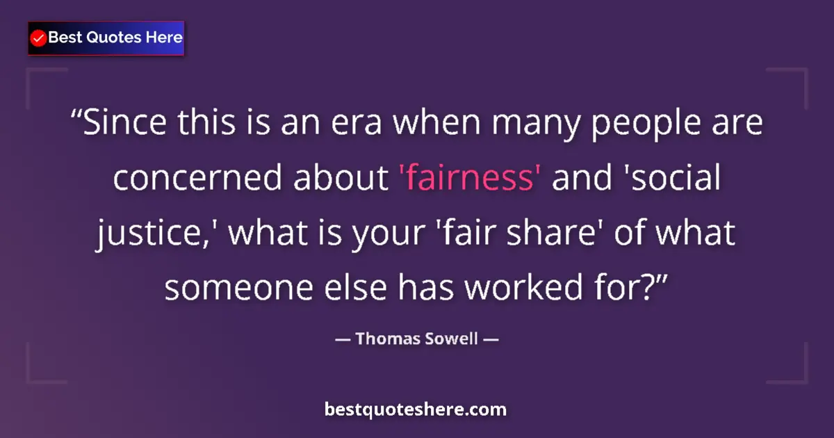 Quote by Thomas Sowell: Since this is an era when many people are concerned about 'fairness' and 'social justice,' what is y...
