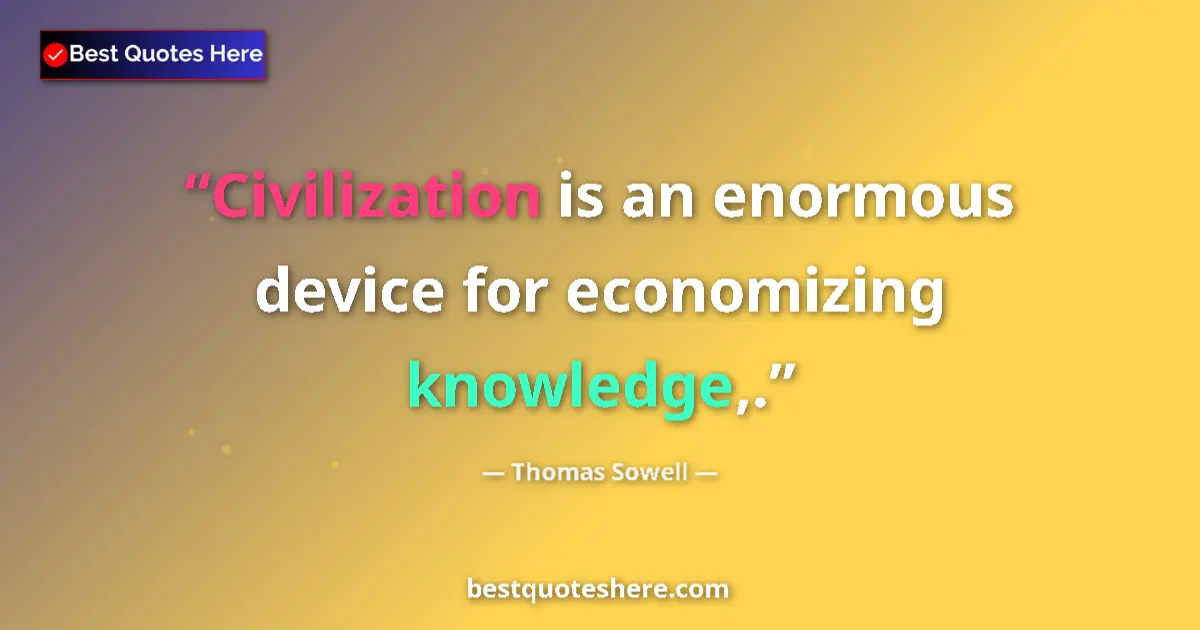 Quote by Thomas Sowell: Civilization is an enormous device for economizing knowledge,....