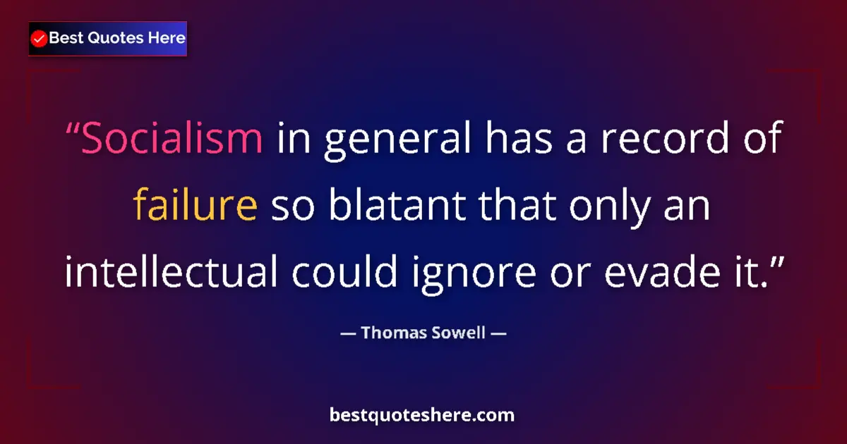 Quote by Thomas Sowell: Socialism in general has a record of failure so blatant that only an intellectual could ignore or ev...