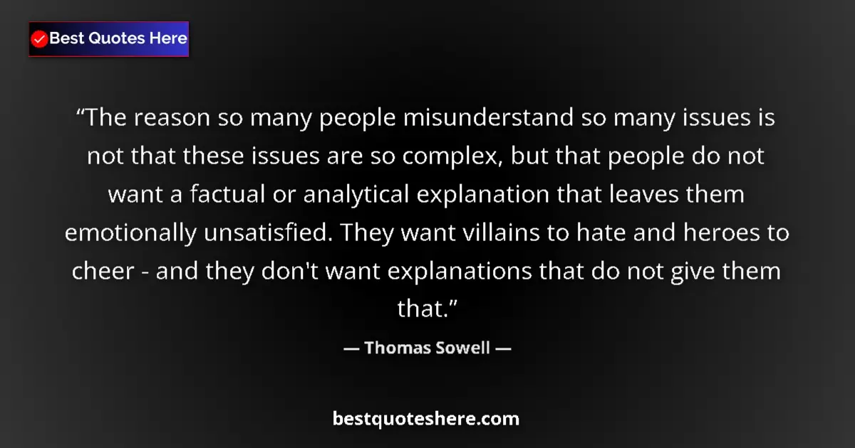 Quote by Thomas Sowell: The reason so many people misunderstand so many issues is not that these issues are so complex, but ...