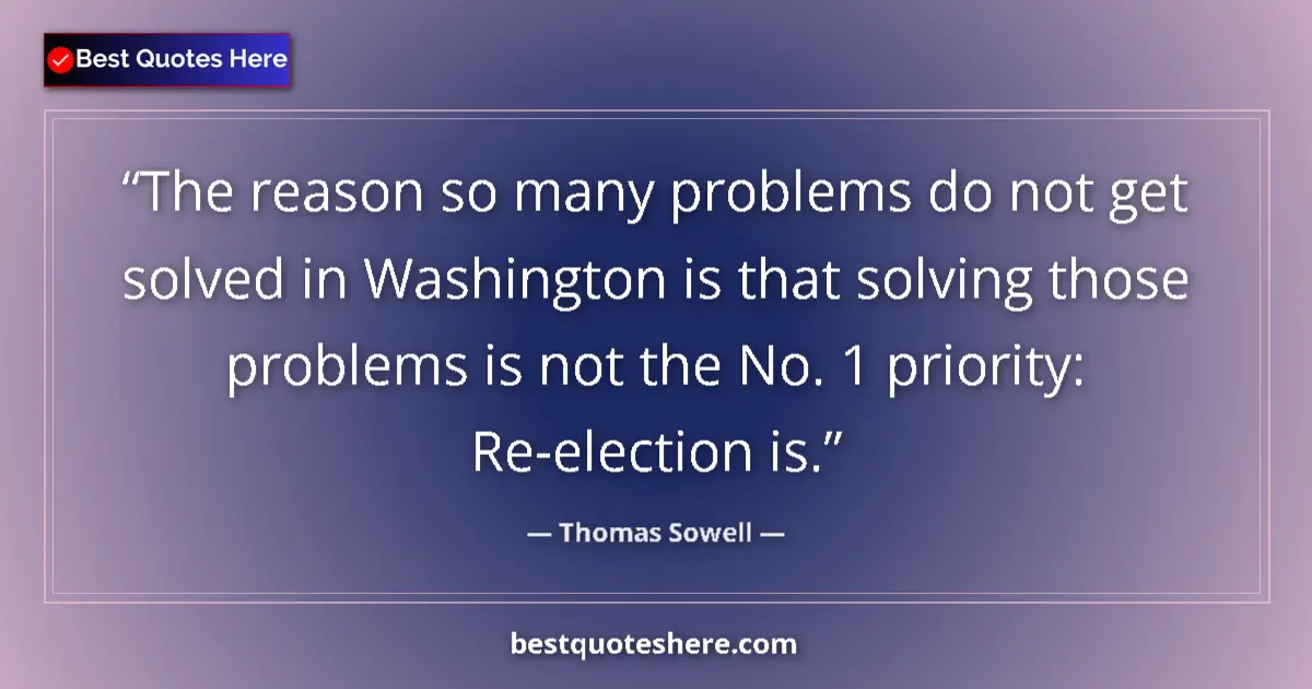 Quote by Thomas Sowell: The reason so many problems do not get solved in Washington is that solving those problems is not th...