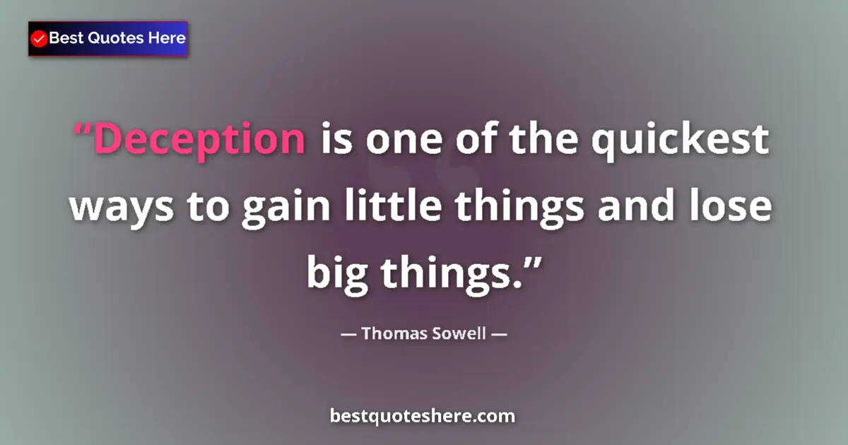 Quote by Thomas Sowell: Deception is one of the quickest ways to gain little things and lose big things....