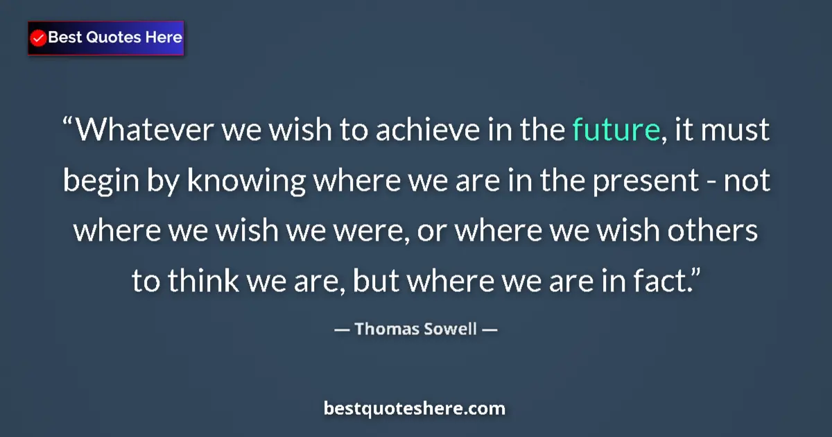 Quote by Thomas Sowell: Whatever we wish to achieve in the future, it must