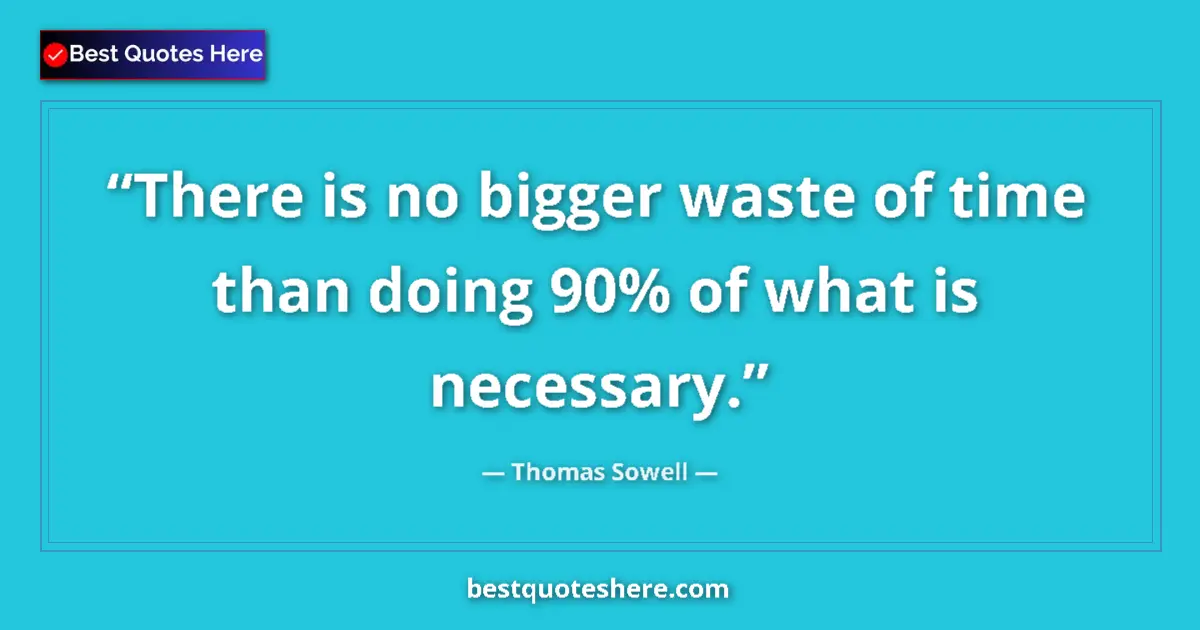 Quote by Thomas Sowell: There is no bigger waste of time than doing 90% of what is necessary....