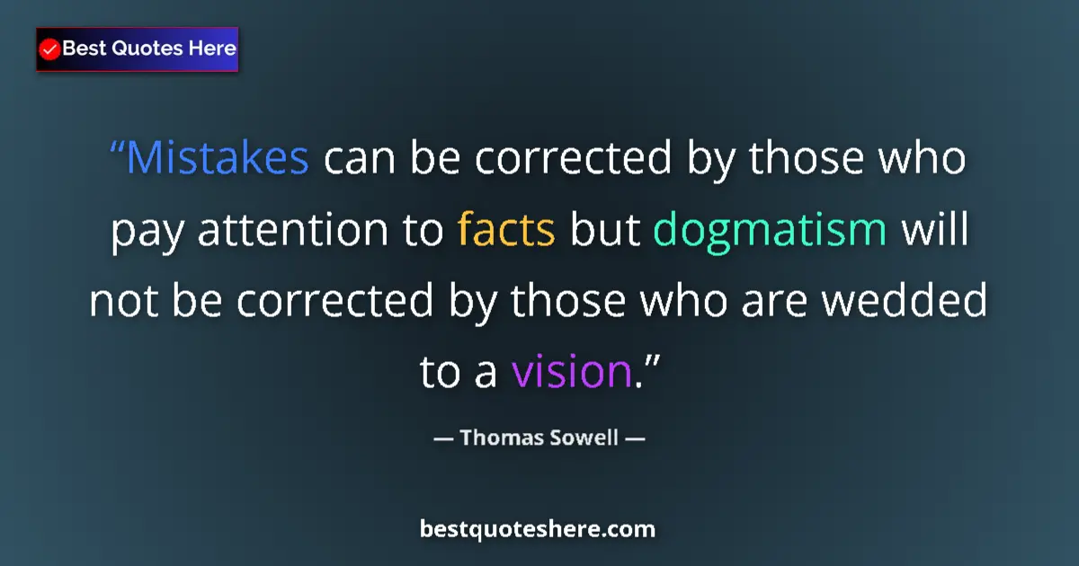 Quote by Thomas Sowell: Mistakes can be corrected by those who pay attention to facts but dogmatism will not be corrected by...