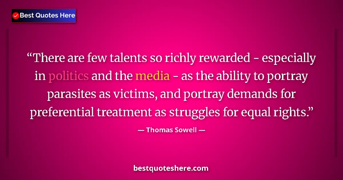 Quote by Thomas Sowell: There are few talents so richly rewarded - especially in politics and the media - as the ability to ...