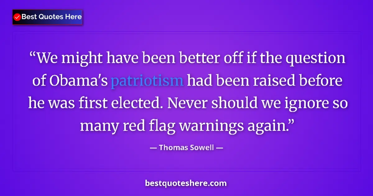 Quote by Thomas Sowell: We might have been better off if the question of Obama's patriotism had been raised before he was fi...
