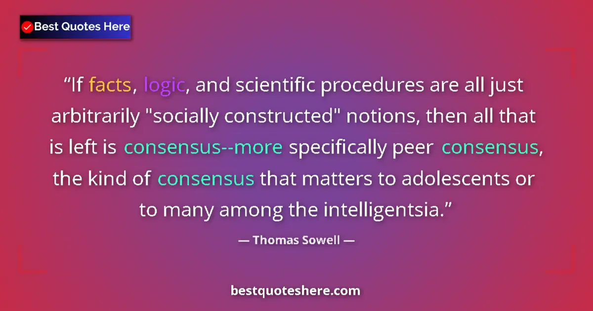 Quote by Thomas Sowell: If facts, logic, and scientific procedures are all just arbitrarily 