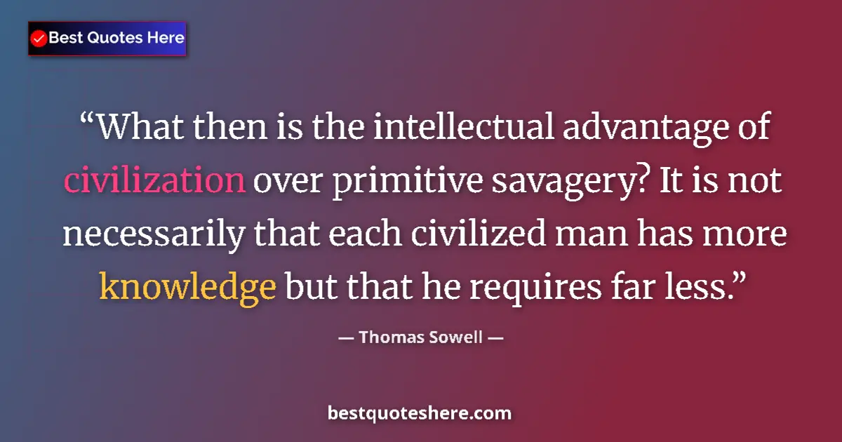 Quote by Thomas Sowell: What then is the intellectual advantage of civilization over primitive savagery? It is not necessari...