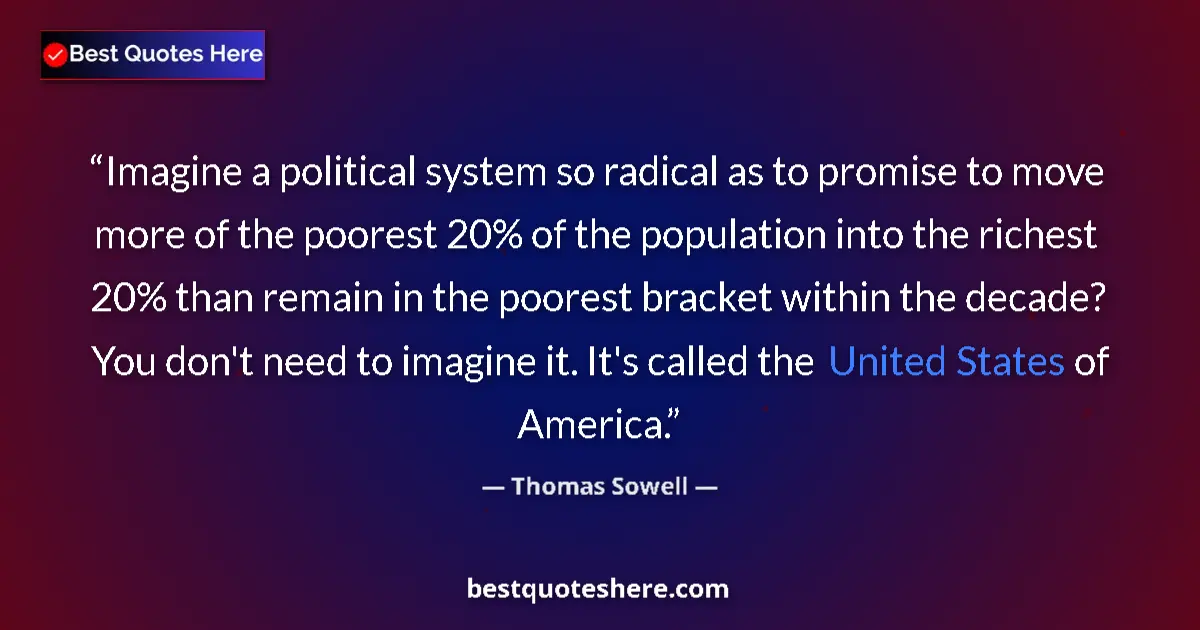 Quote by Thomas Sowell: Imagine a political system so radical as to promise to move more of the poorest 20% of the populatio...