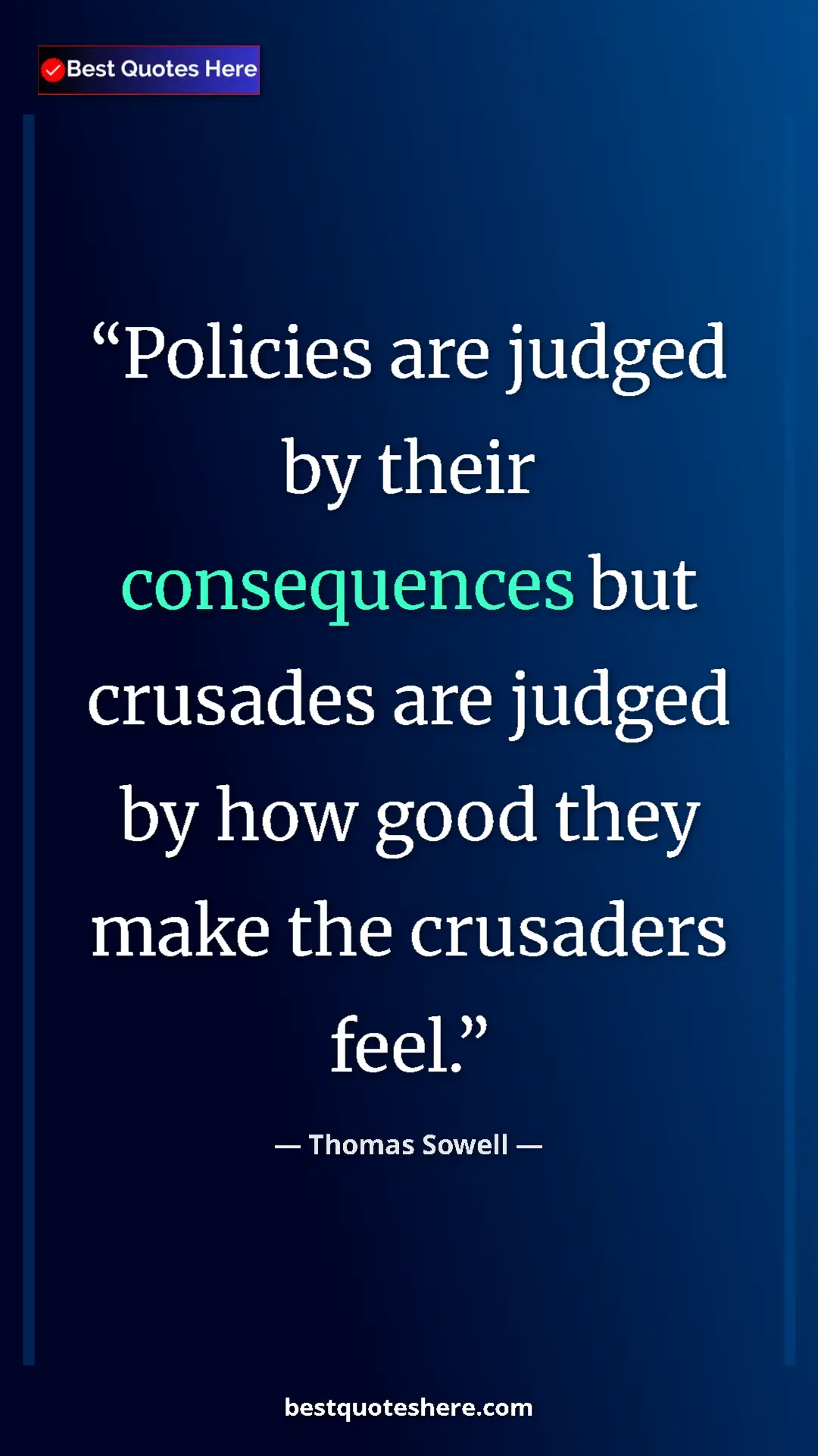 Pinterest quote poster by Thomas Sowell: "Policies are judged by their consequences but crusades are..."