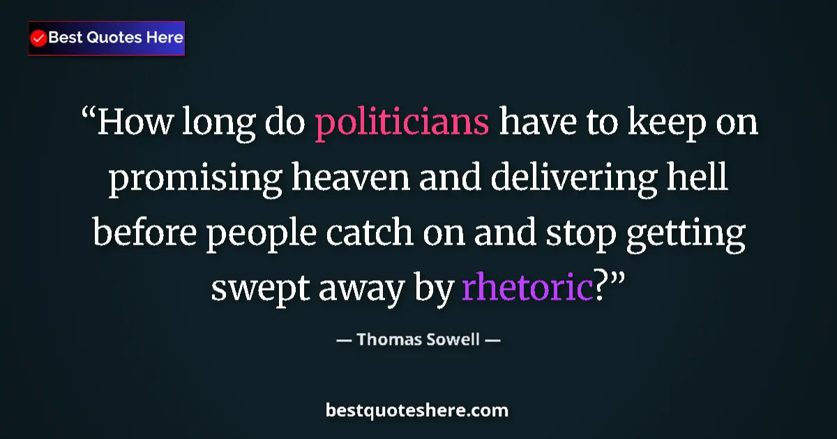 Quote by Thomas Sowell: How long do politicians have to keep on promising heaven and delivering hell before people catch on ...