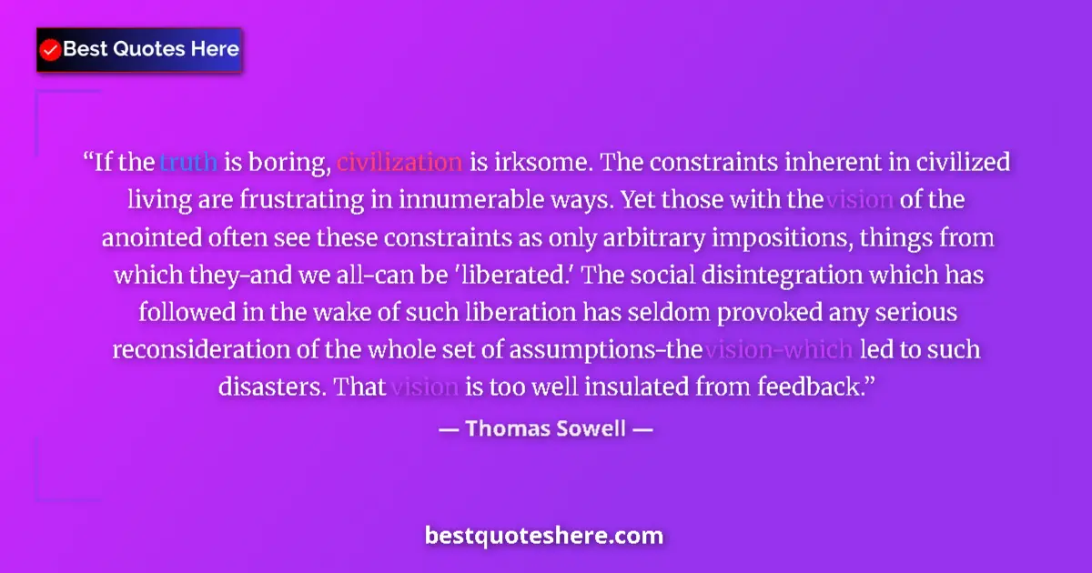 Quote by Thomas Sowell: If the truth is boring, civilization is irksome. The constraints inherent in civilized living are fr...