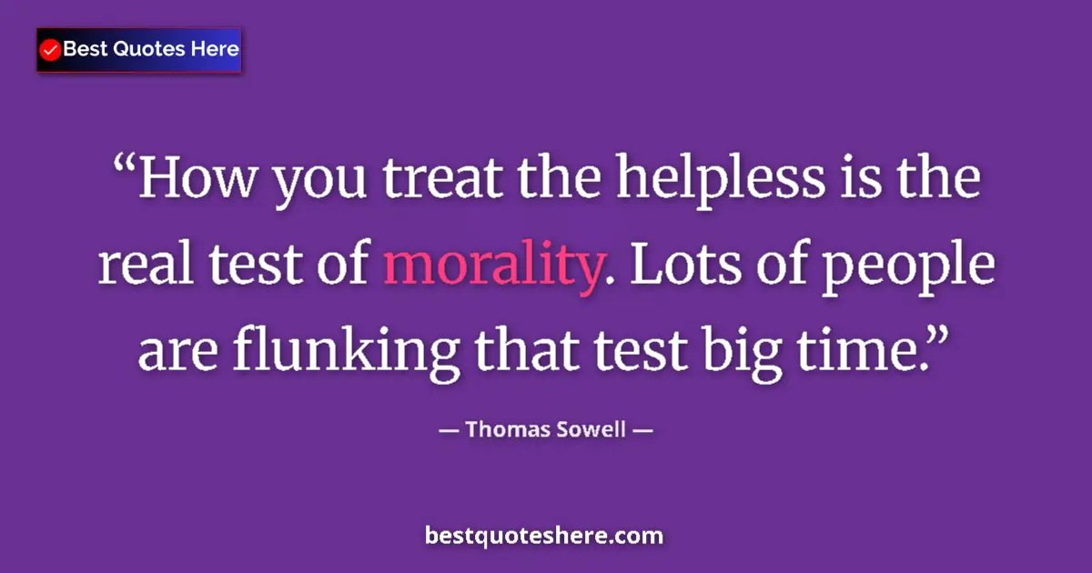 Quote by Thomas Sowell: How you treat the helpless is the real test of mor