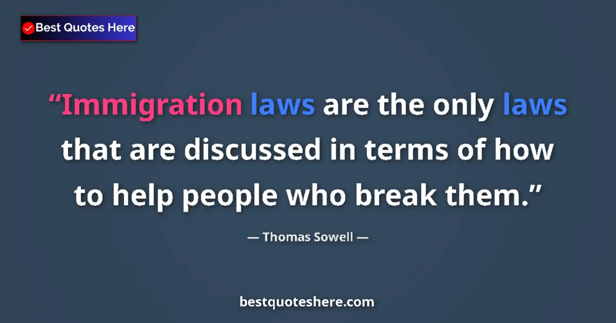 Quote by Thomas Sowell: Immigration laws are the only laws that are discussed in terms of how to help people who break them....