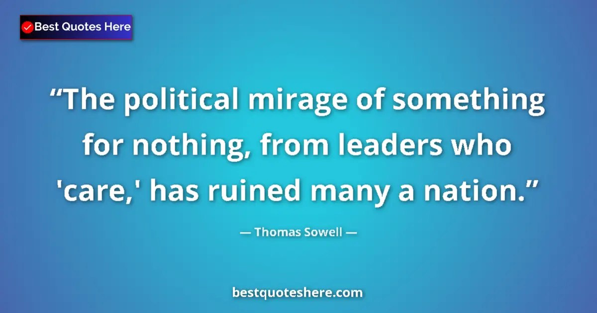 Quote by Thomas Sowell: The political mirage of something for nothing, from leaders who 'care,' has ruined many a nation....